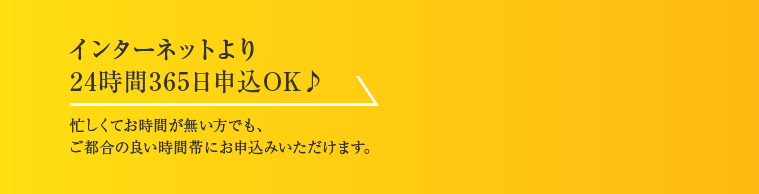 インターネットより 24時間365日申込OK♪