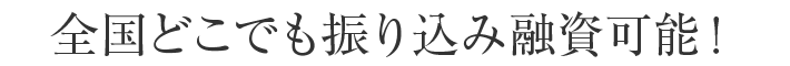 全国どこでも振り込み融資可能！
