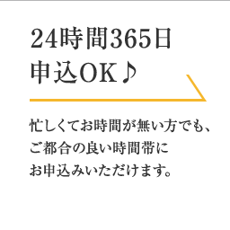 忙しくてお時間が無い方でも、ご都合の良い時間帯にお申込みいただけます。